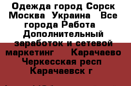 Одежда город Сорск Москва, Украина - Все города Работа » Дополнительный заработок и сетевой маркетинг   . Карачаево-Черкесская респ.,Карачаевск г.